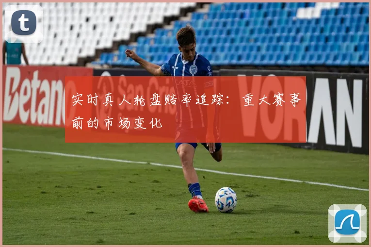 实时真人轮盘赔率追踪：重大赛事前的市场变化
